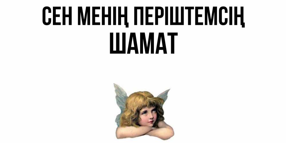 Күн сайын ашық хат с именем, ШАМАТ Сен менің періштемсің ангел Онлайн тегін жүктеп алу тілектері бар керемет карта 