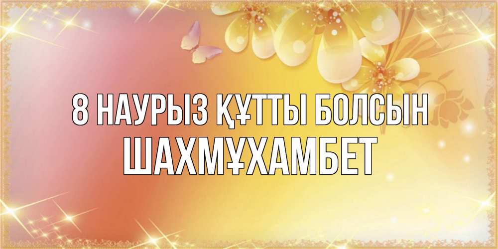 Күн сайын ашық хат с именем, ШАХМҰХАМБЕТ 8 наурыз құтты болсын бесплатные открытки на международный женский день Онлайн тегін жүктеп алу тілектері бар керемет карта 