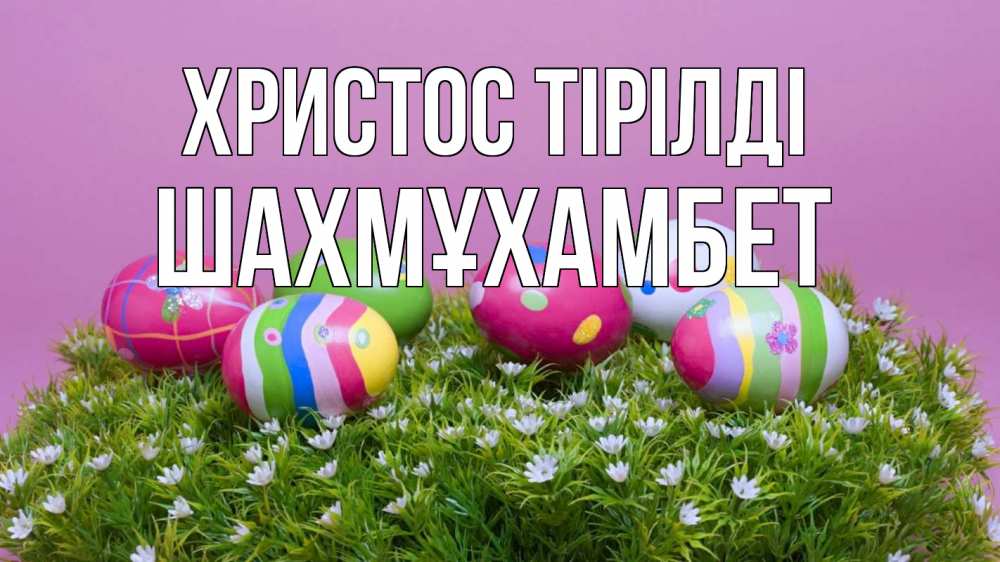 Күн сайын ашық хат с именем, ШАХМҰХАМБЕТ Христос тірілді пасха Онлайн тегін жүктеп алу тілектері бар керемет карта 