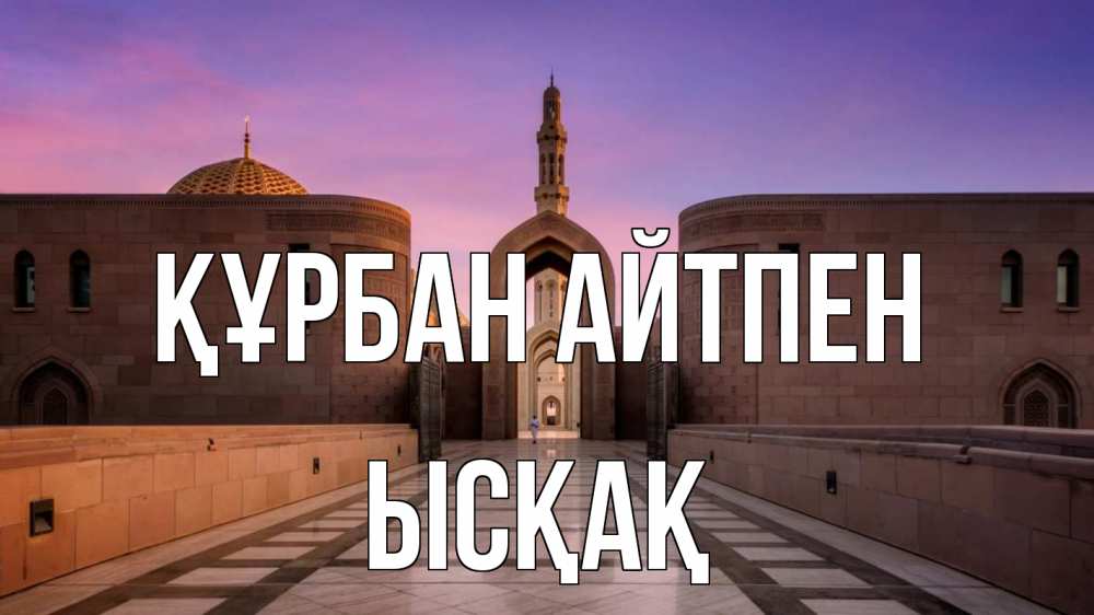 Күн сайын ашық хат с именем, ЫСҚАҚ Құрбан айтпен мечеть Онлайн тегін жүктеп алу тілектері бар керемет карта 