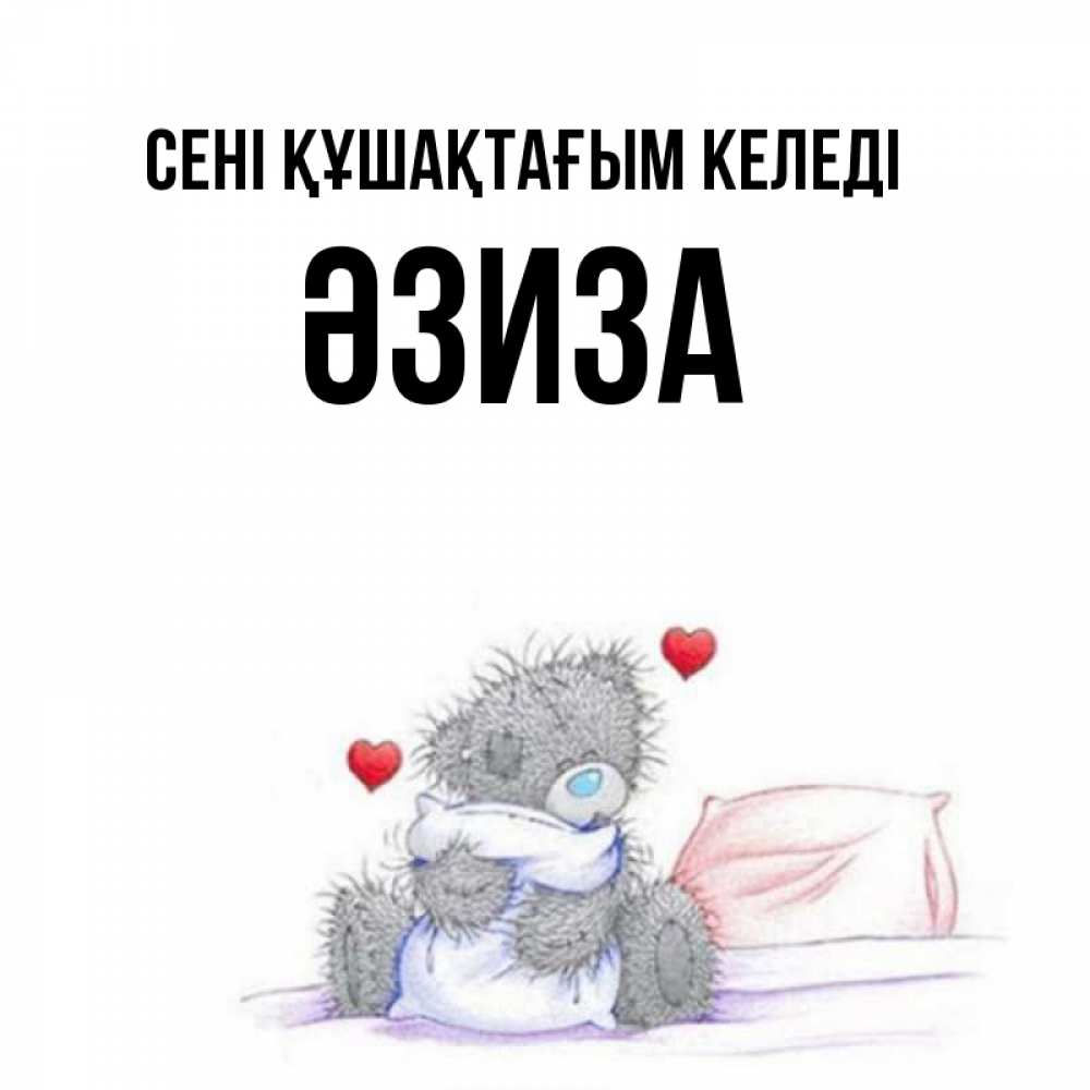 Күн сайын ашық хат с именем, ӘЗИЗА сені құшақтағым келеді сердечки мишка Тедди и кроватка Онлайн тегін жүктеп алу тілектері бар керемет карта 