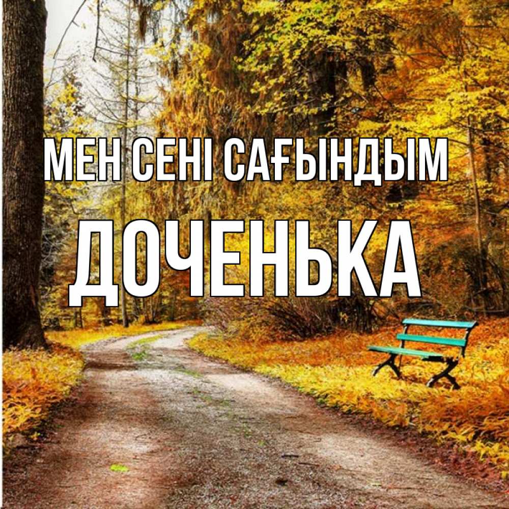 Күн сайын ашық хат с именем, Доченька Мен сені сағындым зеленая лавочка и осенний лес Онлайн тегін жүктеп алу тілектері бар керемет карта 