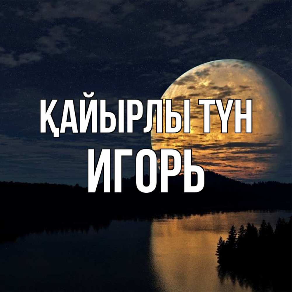 Күн сайын ашық хат с именем, Игорь Қайырлы түн речка Онлайн тегін жүктеп алу тілектері бар керемет карта 