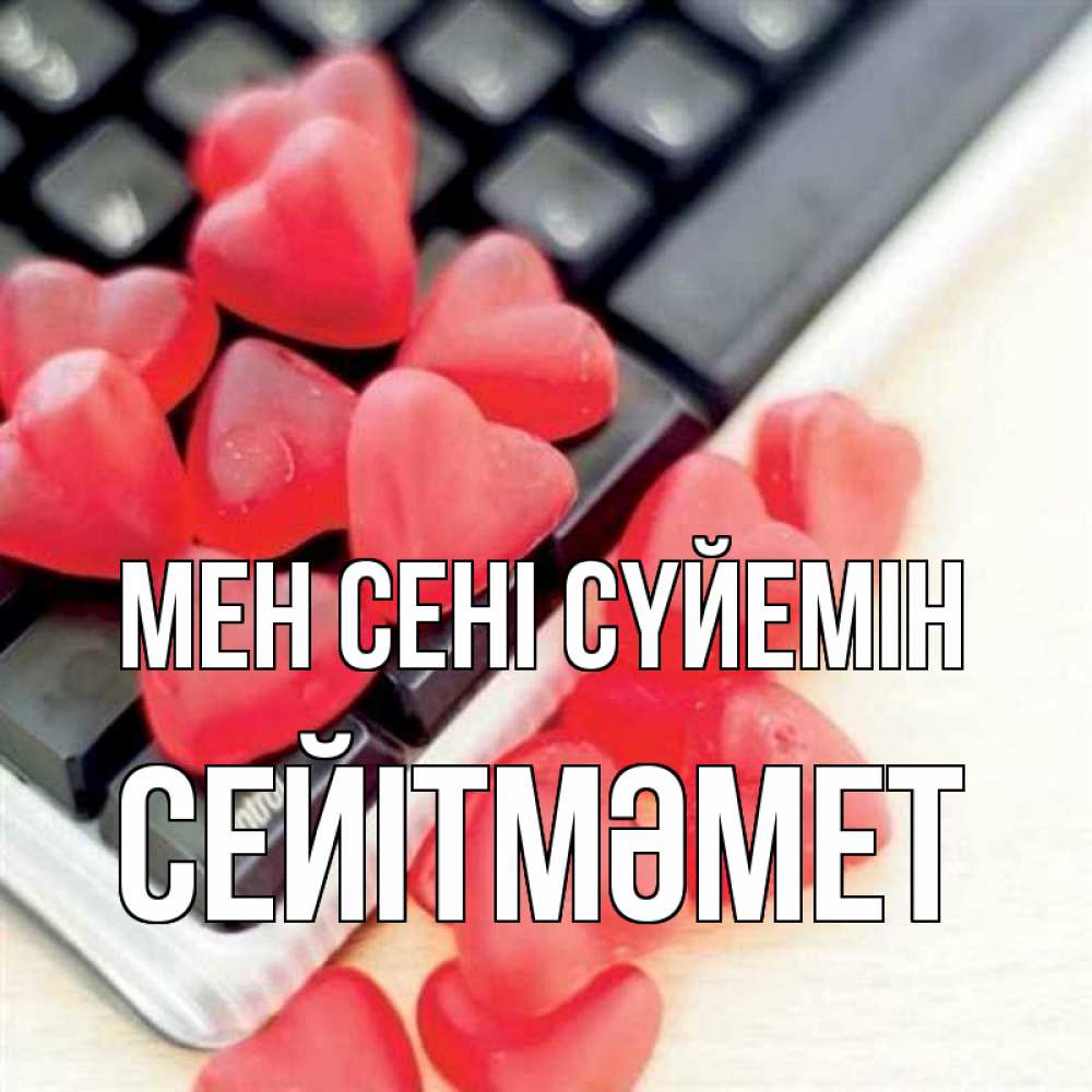 Күн сайын ашық хат с именем, СЕЙІТМӘМЕТ Мен сені сүйемін конфеты в виде сердец Онлайн тегін жүктеп алу тілектері бар керемет карта 
