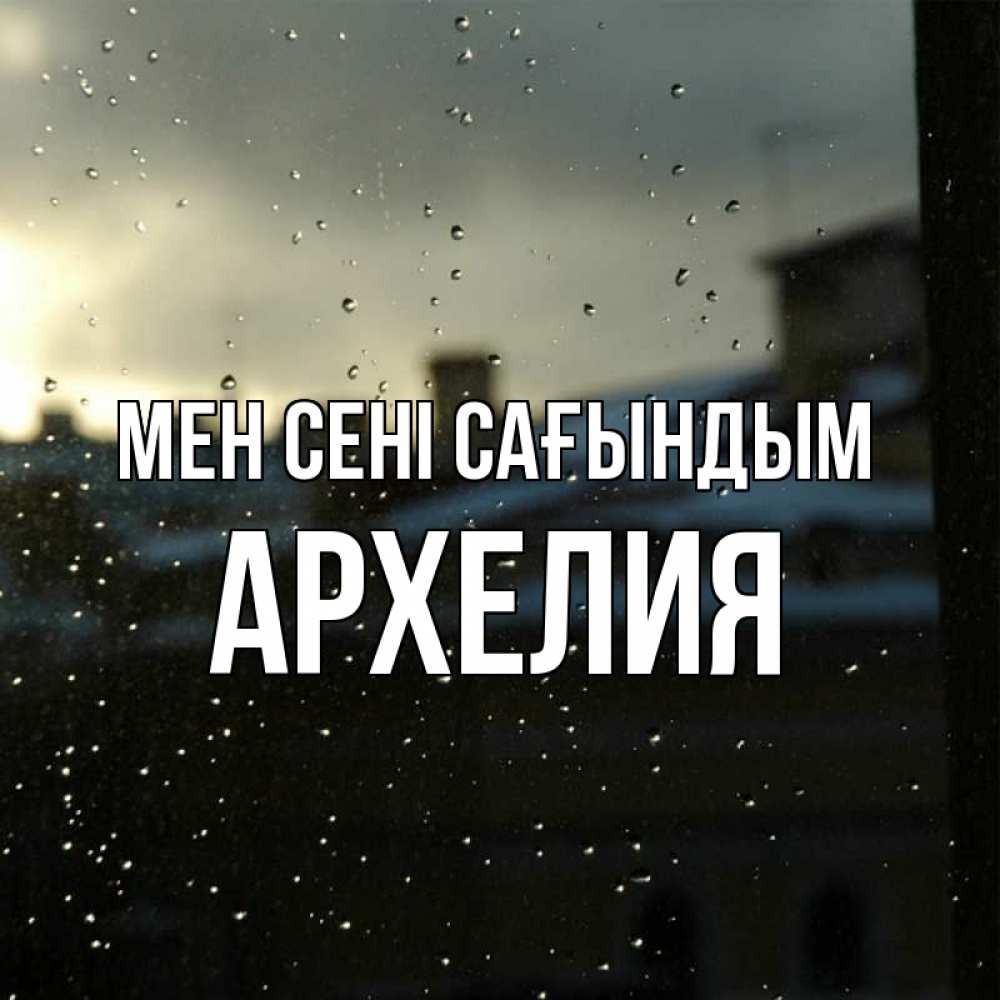 Күн сайын ашық хат с именем, Архелия Мен сені сағындым капли на стекле Онлайн тегін жүктеп алу тілектері бар керемет карта 