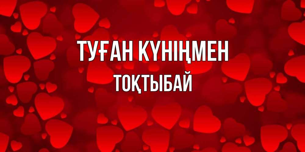 Күн сайын ашық хат с именем, ТОҚТЫБАЙ Туған күніңмен прекрасные сердечки на открытке с красным фоном Онлайн тегін жүктеп алу тілектері бар керемет карта 