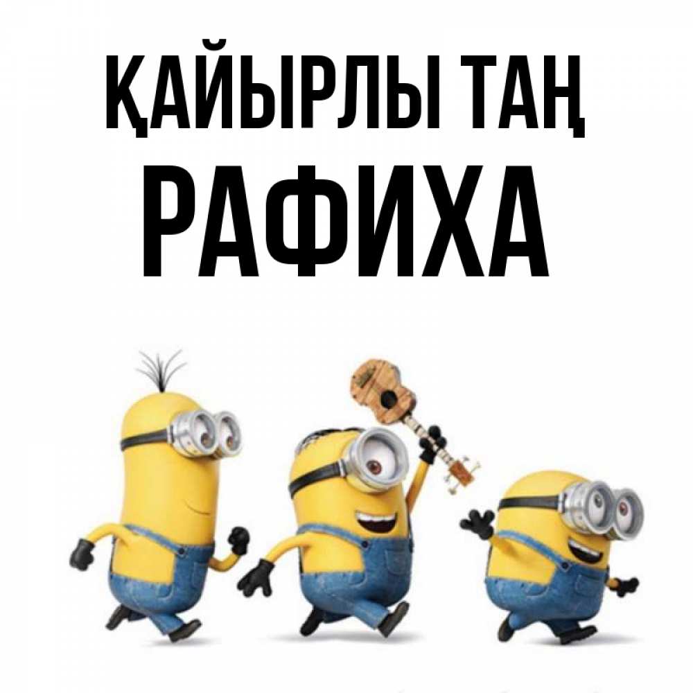 Күн сайын ашық хат с именем, РАФИХА Қайырлы таң миньоны и прекрасное утро Онлайн тегін жүктеп алу тілектері бар керемет карта 