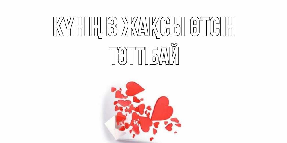 Күн сайын ашық хат с именем, ТӘТТІБАЙ Күніңіз жақсы өтсін с подписью на каждый день и пожеланием отличного дня Онлайн тегін жүктеп алу тілектері бар керемет карта 