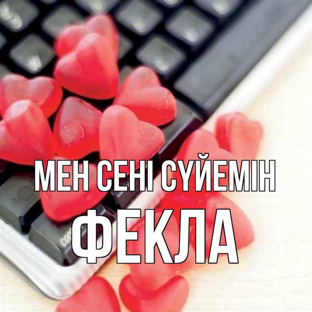 Күн сайын ашық хат с именем, Фекла Мен сені сүйемін конфеты в виде сердец Онлайн тегін жүктеп алу тілектері бар керемет карта 