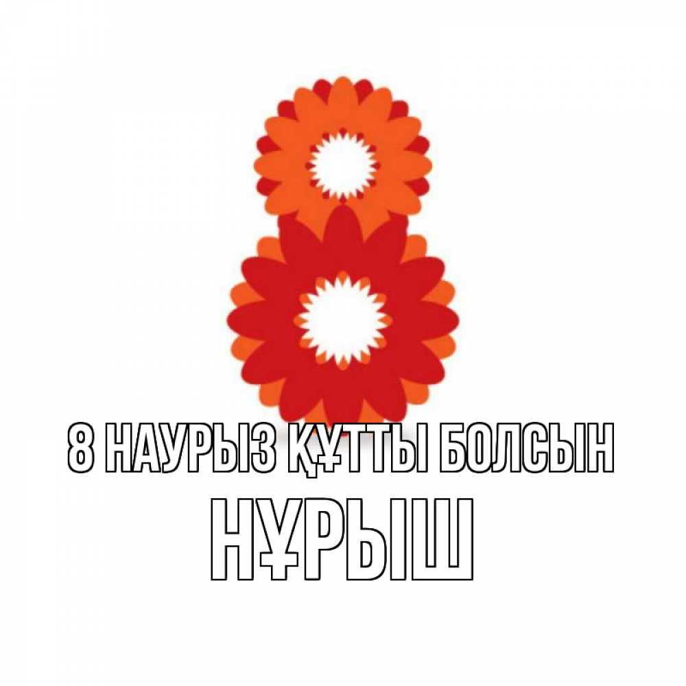 Күн сайын ашық хат с именем, Нұрыш 8 наурыз құтты болсын восьмерка из лепестков Онлайн тегін жүктеп алу тілектері бар керемет карта 