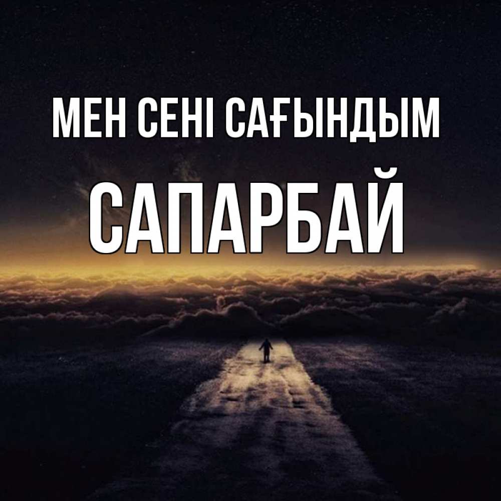 Күн сайын ашық хат с именем, САПАРБАЙ Мен сені сағындым идем Онлайн тегін жүктеп алу тілектері бар керемет карта 