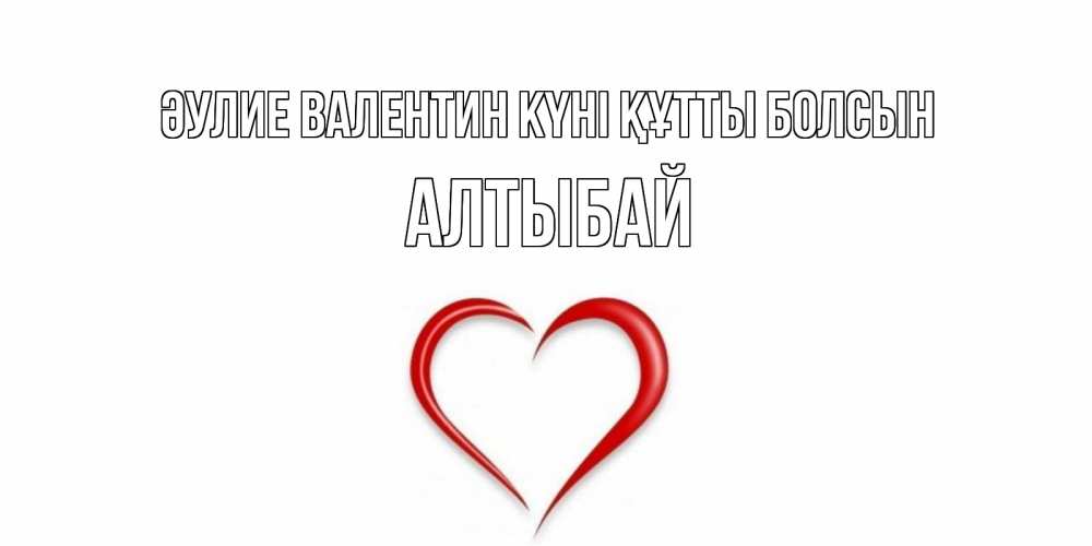 Күн сайын ашық хат с именем, Алтыбай Әулие Валентин күні құтты болсын сердечко красное Онлайн тегін жүктеп алу тілектері бар керемет карта 