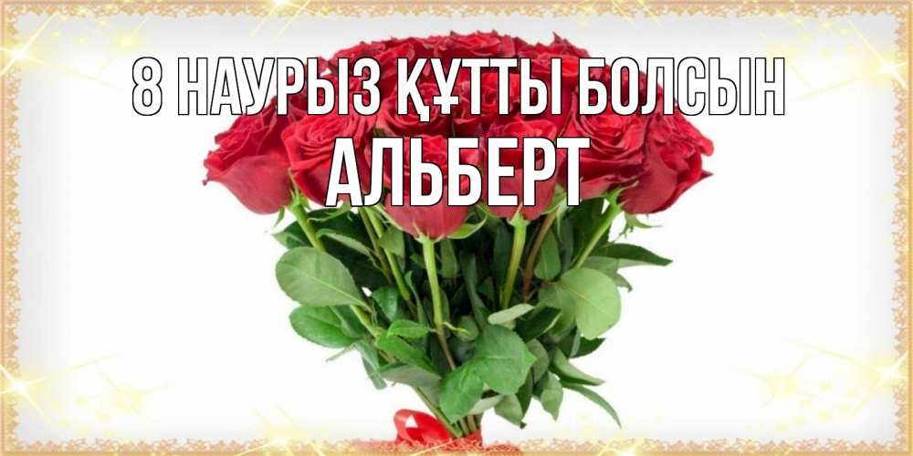Күн сайын ашық хат с именем, Альберт 8 наурыз құтты болсын самый огромный букет для милых дам Онлайн тегін жүктеп алу тілектері бар керемет карта 