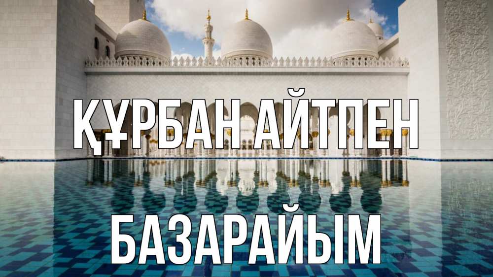 Күн сайын ашық хат с именем, БАЗАРАЙЫМ Құрбан айтпен мечеть Онлайн тегін жүктеп алу тілектері бар керемет карта 