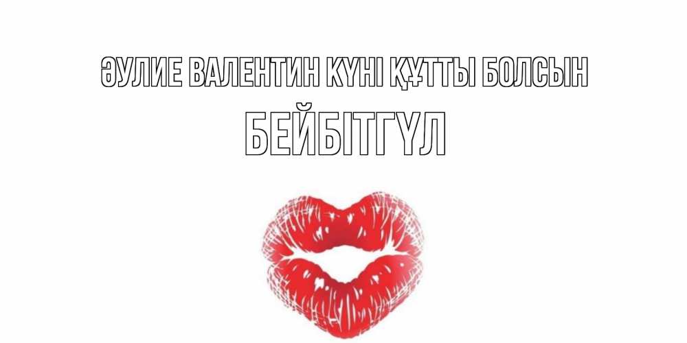 Күн сайын ашық хат с именем, БЕЙБІТГҮЛ Әулие Валентин күні құтты болсын поцелуй на валентинке с именем Онлайн тегін жүктеп алу тілектері бар керемет карта 