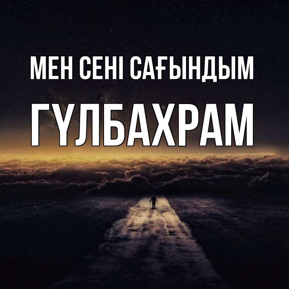 Күн сайын ашық хат с именем, ГҮЛБАХРАМ Мен сені сағындым идем Онлайн тегін жүктеп алу тілектері бар керемет карта 