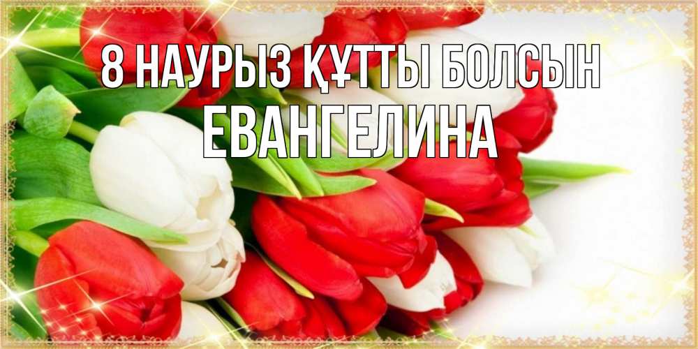 Күн сайын ашық хат с именем, Евангелина 8 наурыз құтты болсын Поздравительные открытки для милых женщин Онлайн тегін жүктеп алу тілектері бар керемет карта 