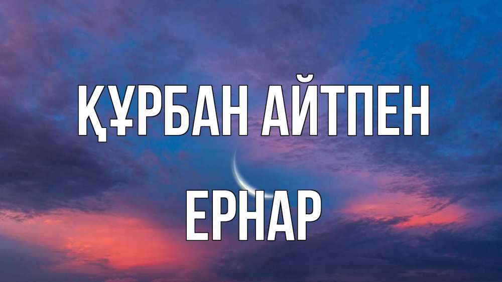 Күн сайын ашық хат с именем, Ернар Құрбан айтпен месяц 1 Онлайн тегін жүктеп алу тілектері бар керемет карта 
