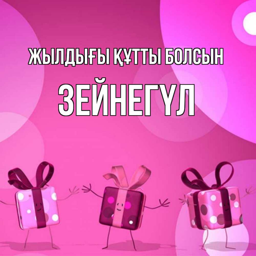 Күн сайын ашық хат с именем, ЗЕЙНЕГҮЛ Жылдығы құтты болсын подарки с ножкам Онлайн тегін жүктеп алу тілектері бар керемет карта 