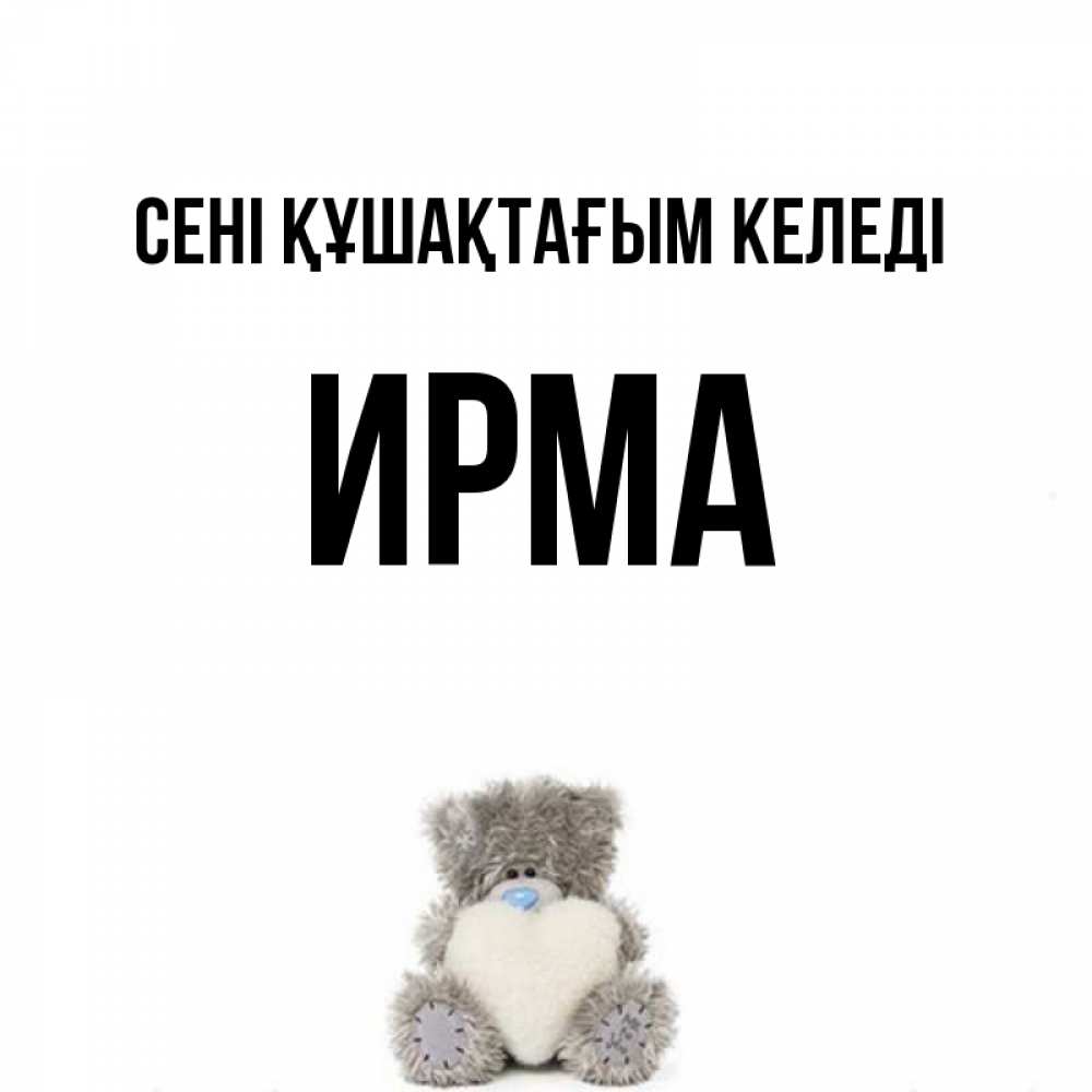 Күн сайын ашық хат с именем, Ирма сені құшақтағым келеді медвежонок с сердечком белого цвета Онлайн тегін жүктеп алу тілектері бар керемет карта 
