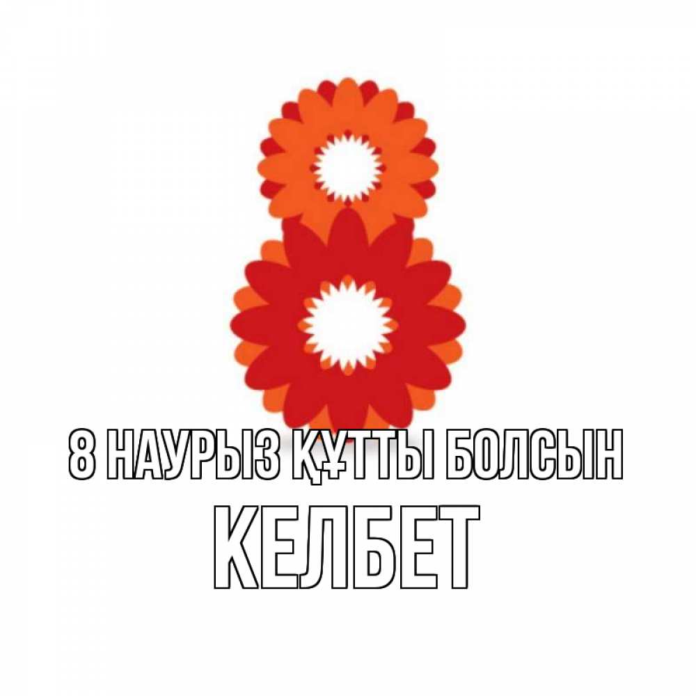 Күн сайын ашық хат с именем, КЕЛБЕТ 8 наурыз құтты болсын восьмерка из лепестков Онлайн тегін жүктеп алу тілектері бар керемет карта 