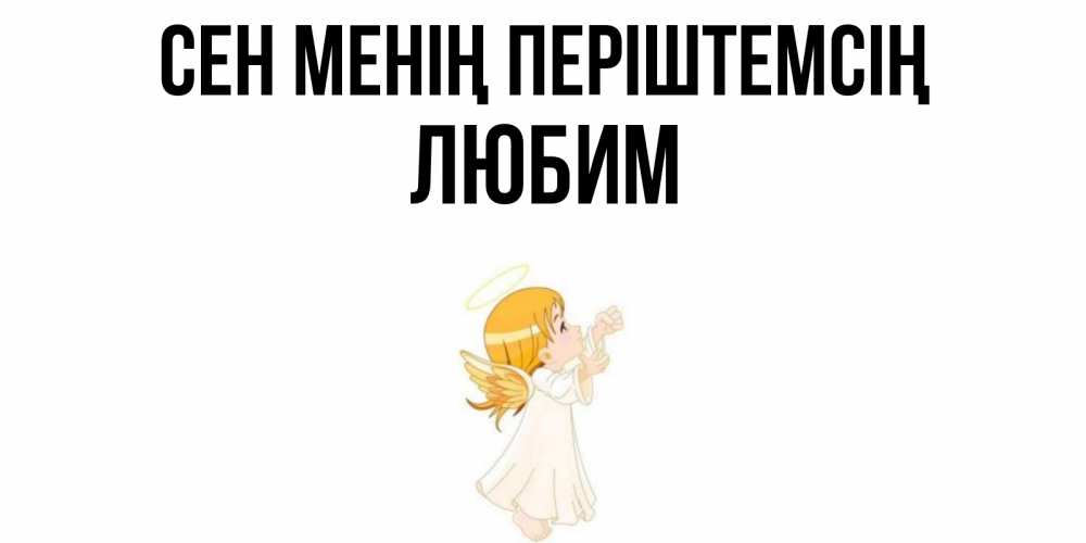 Күн сайын ашық хат с именем, Любим Сен менің періштемсің ангел, девочка Онлайн тегін жүктеп алу тілектері бар керемет карта 