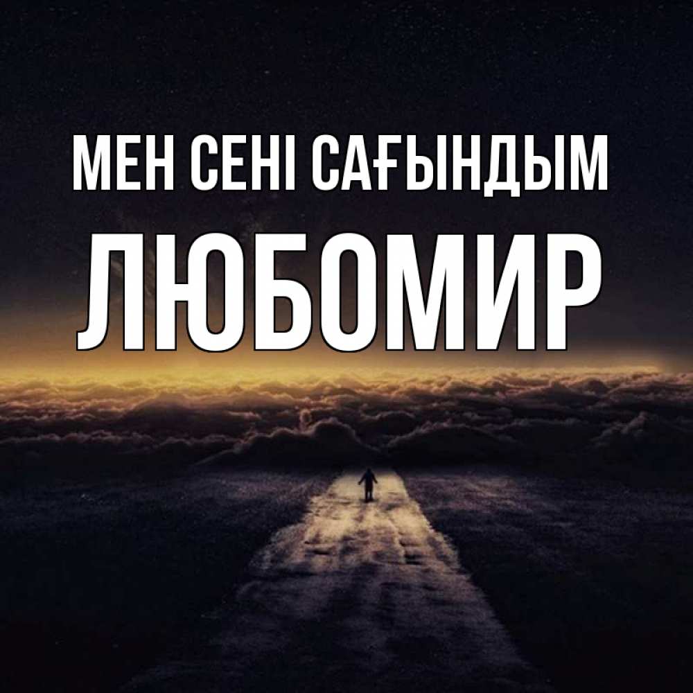 Күн сайын ашық хат с именем, Любомир Мен сені сағындым идем Онлайн тегін жүктеп алу тілектері бар керемет карта 
