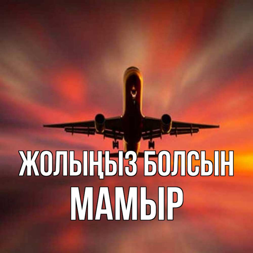 Күн сайын ашық хат с именем, МАМЫР Жолыңыз болсын самолет набирает высоту Онлайн тегін жүктеп алу тілектері бар керемет карта 