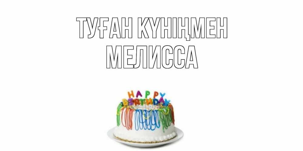 Күн сайын ашық хат с именем, Мелисса Туған күніңмен Тортик Онлайн тегін жүктеп алу тілектері бар керемет карта 