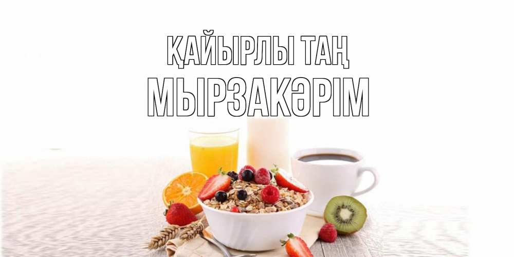 Күн сайын ашық хат с именем, Мырзакәрім Қайырлы таң открытка с пожеланием добрейшего утречка Онлайн тегін жүктеп алу тілектері бар керемет карта 