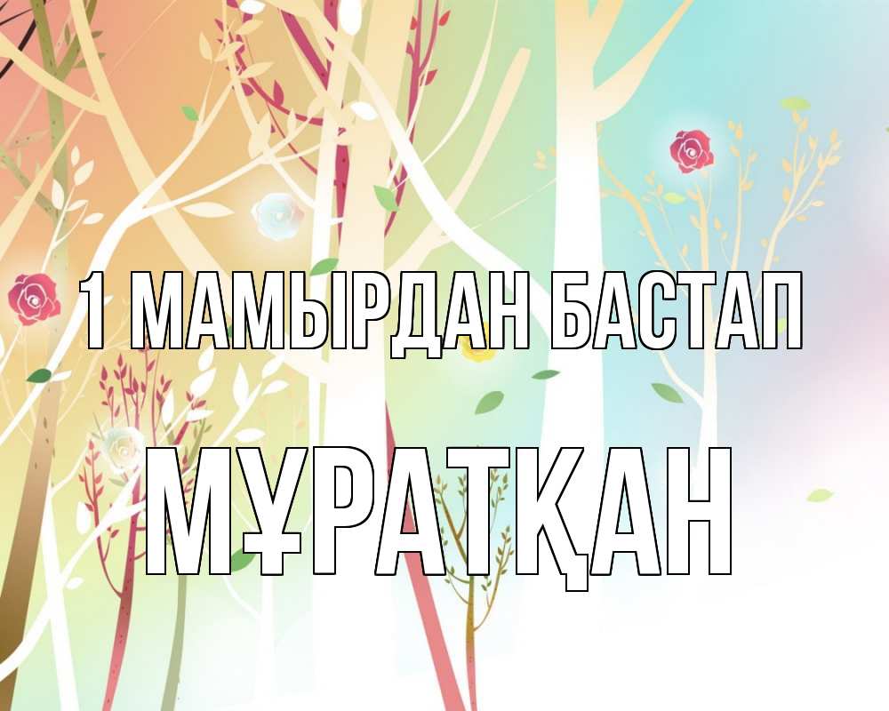 Күн сайын ашық хат с именем, Мұратқан 1 мамырдан бастап С 1 мая 1 Онлайн тегін жүктеп алу тілектері бар керемет карта 