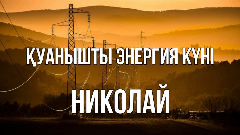 Күн сайын ашық хат с именем, Николай Қуанышты энергия күні ЛЭП провода горы закат Онлайн тегін жүктеп алу тілектері бар керемет карта 