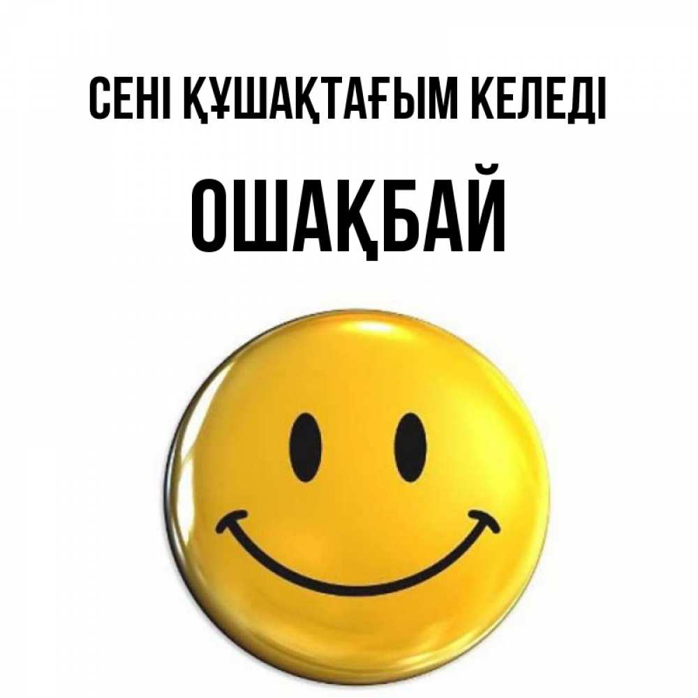 Күн сайын ашық хат с именем, ОШАҚБАЙ сені құшақтағым келеді открытки которые можно подписывать онлайн по своему усмотрению бесплатно Онлайн тегін жүктеп алу тілектері бар керемет карта 