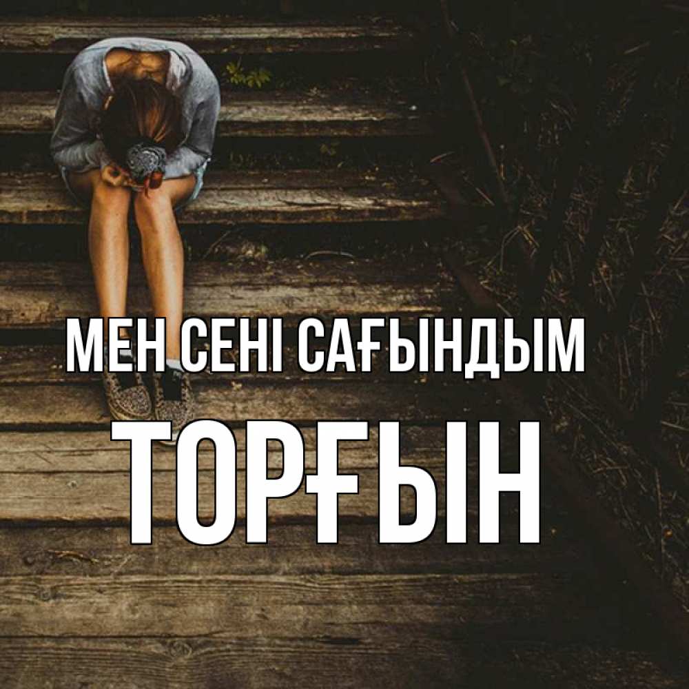Күн сайын ашық хат с именем, ТОРҒЫН Мен сені сағындым грущу Онлайн тегін жүктеп алу тілектері бар керемет карта 