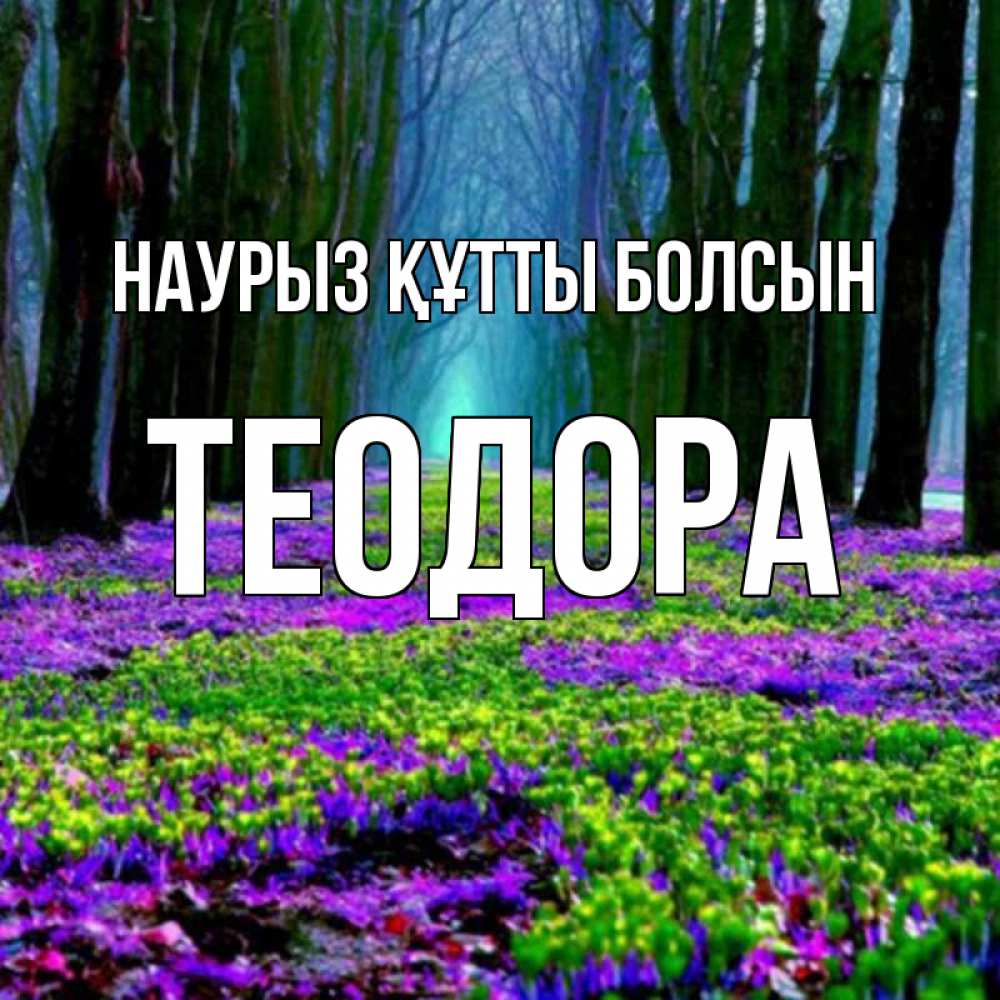 Күн сайын ашық хат с именем, Теодора Наурыз құтты болсын фиолетовые цветы в лесу 1 Онлайн тегін жүктеп алу тілектері бар керемет карта 
