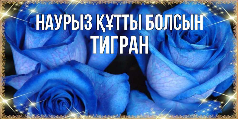 Күн сайын ашық хат с именем, Тигран Наурыз құтты болсын красивые розы для милых дам на международный женский день Онлайн тегін жүктеп алу тілектері бар керемет карта 