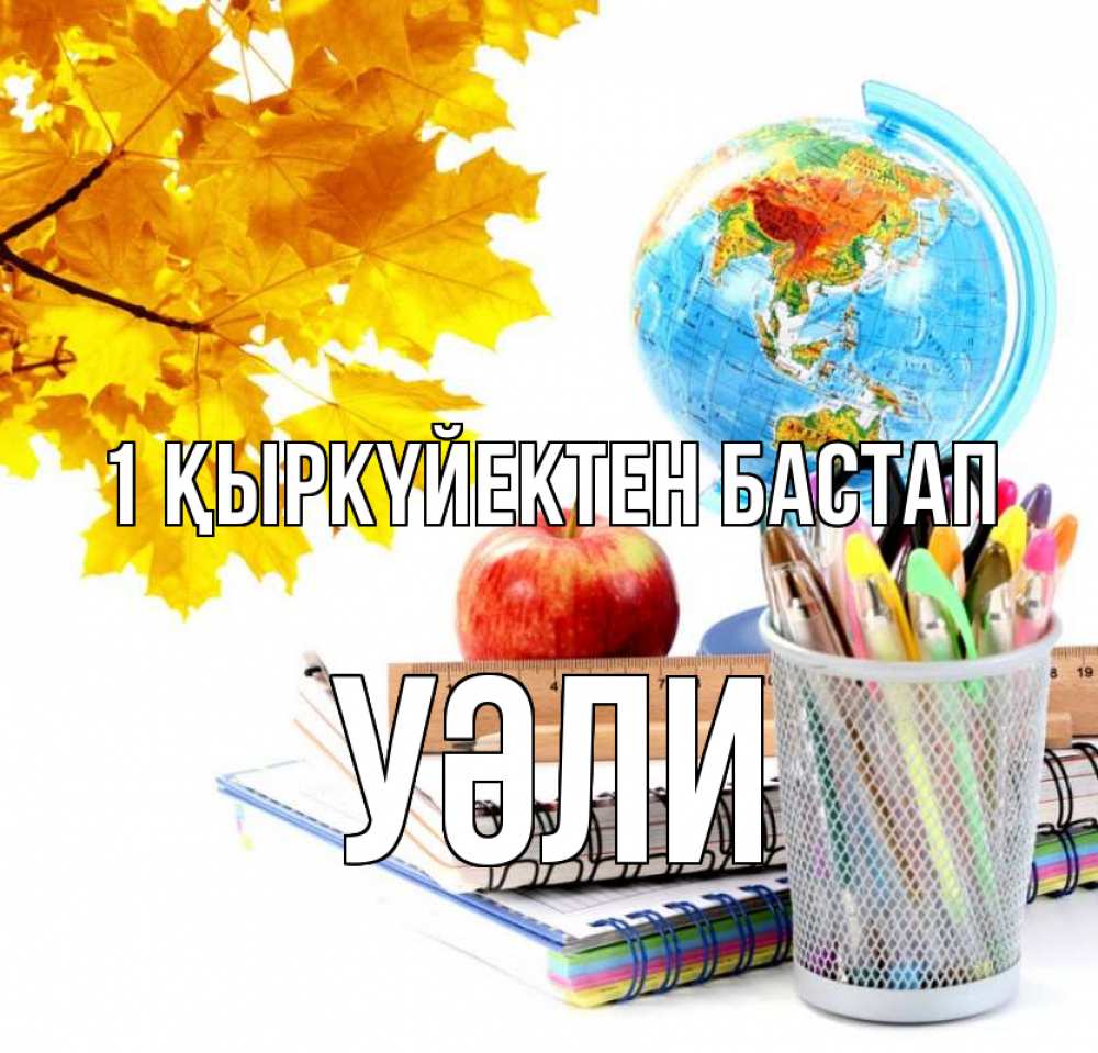 Күн сайын ашық хат с именем, УӘЛИ 1 қыркүйектен бастап глобус и канцелярские товары Онлайн тегін жүктеп алу тілектері бар керемет карта 