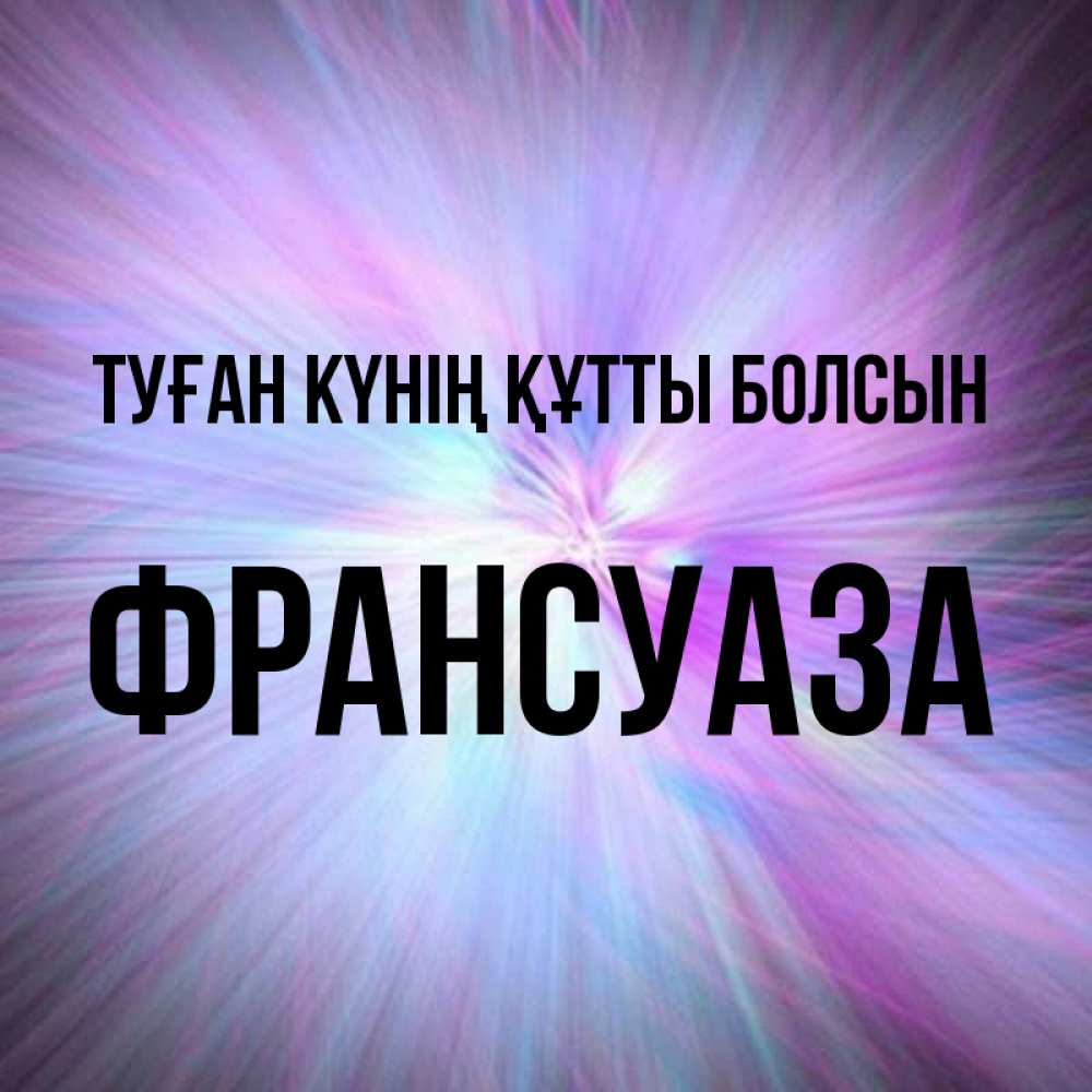 Күн сайын ашық хат с именем, Франсуаза Туған күнің құтты болсын ангельский свет Онлайн тегін жүктеп алу тілектері бар керемет карта 