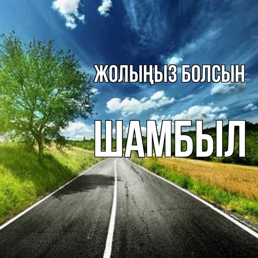Күн сайын ашық хат с именем, ШАМБЫЛ Жолыңыз болсын яркие деревья и небо Онлайн тегін жүктеп алу тілектері бар керемет карта 