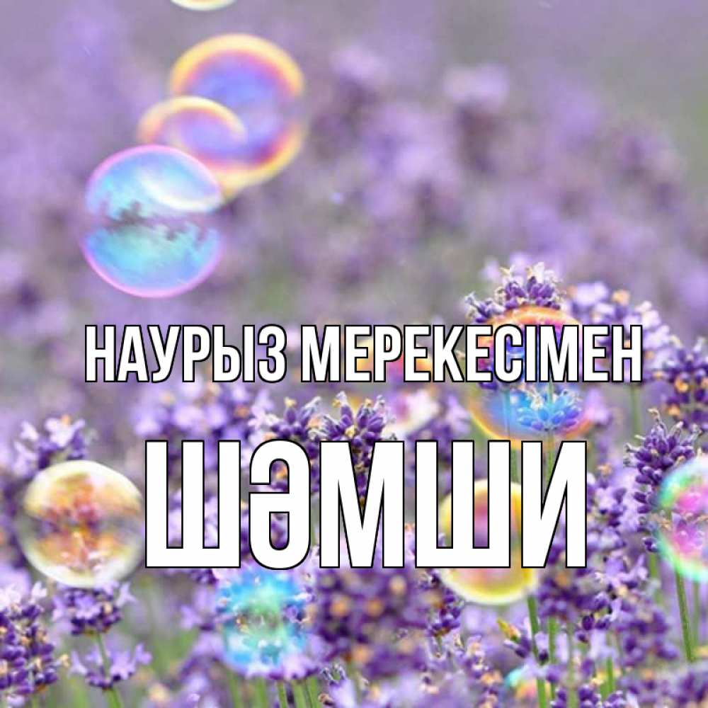 Күн сайын ашық хат с именем, ШӘМШИ Наурыз мерекесімен цветы Онлайн тегін жүктеп алу тілектері бар керемет карта 