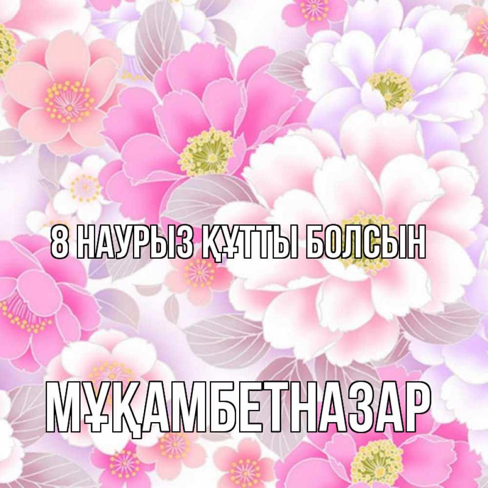 Күн сайын ашық хат с именем, Мұқамбетназар 8 наурыз құтты болсын для женщин Онлайн тегін жүктеп алу тілектері бар керемет карта 