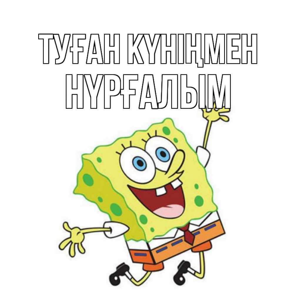 Күн сайын ашық хат с именем, НҮРҒАЛЫМ Туған күніңмен губка боб Онлайн тегін жүктеп алу тілектері бар керемет карта 