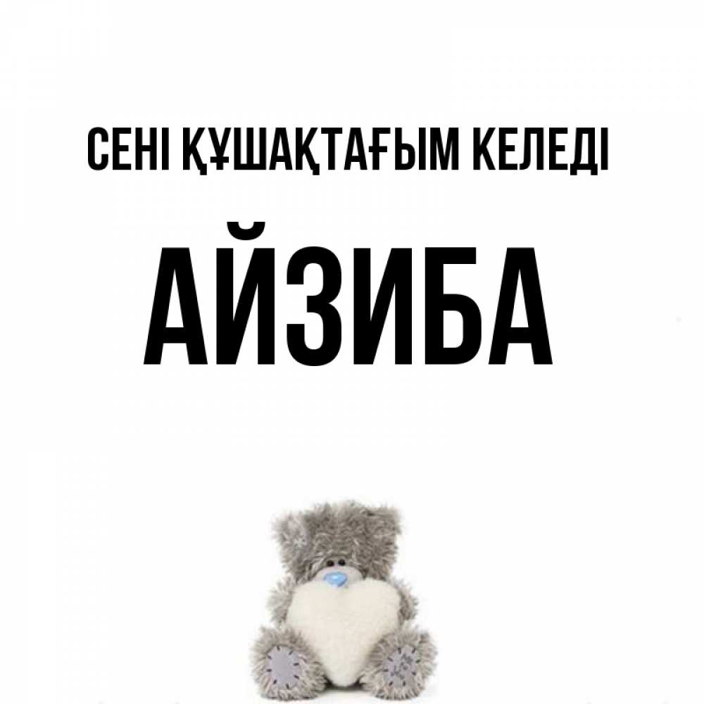 Күн сайын ашық хат с именем, АЙЗИБА сені құшақтағым келеді медвежонок с сердечком белого цвета Онлайн тегін жүктеп алу тілектері бар керемет карта 