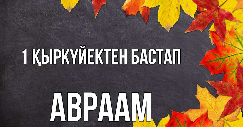 Күн сайын ашық хат с именем, Авраам 1 қыркүйектен бастап с днем знаний Онлайн тегін жүктеп алу тілектері бар керемет карта 