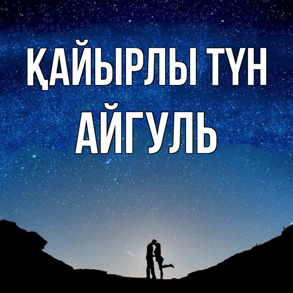 Күн сайын ашық хат с именем, Айгуль Қайырлы түн звездное небо и люди Онлайн тегін жүктеп алу тілектері бар керемет карта 