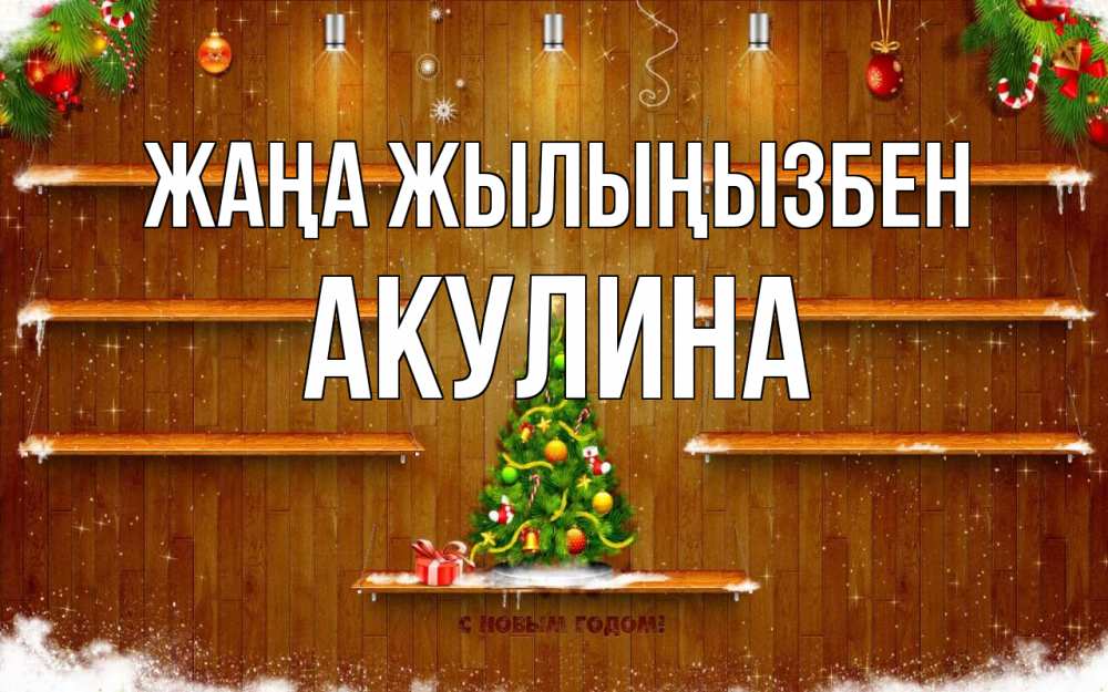 Күн сайын ашық хат с именем, Акулина Жаңа жылыңызбен с новым годом Онлайн тегін жүктеп алу тілектері бар керемет карта 