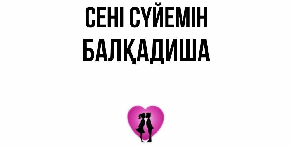 Күн сайын ашық хат с именем, БАЛҚАДИША Сені сүйемін поцелуй Онлайн тегін жүктеп алу тілектері бар керемет карта 