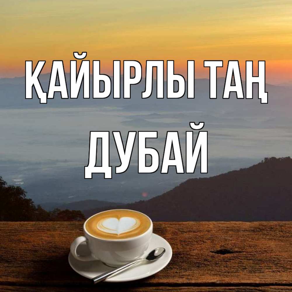 Күн сайын ашық хат с именем, Дубай Қайырлы таң кофе на высоте Онлайн тегін жүктеп алу тілектері бар керемет карта 