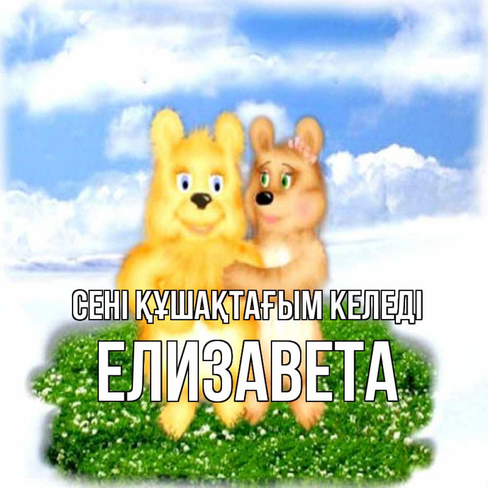 Күн сайын ашық хат с именем, Елизавета сені құшақтағым келеді голубое небо и мишуси Онлайн тегін жүктеп алу тілектері бар керемет карта 