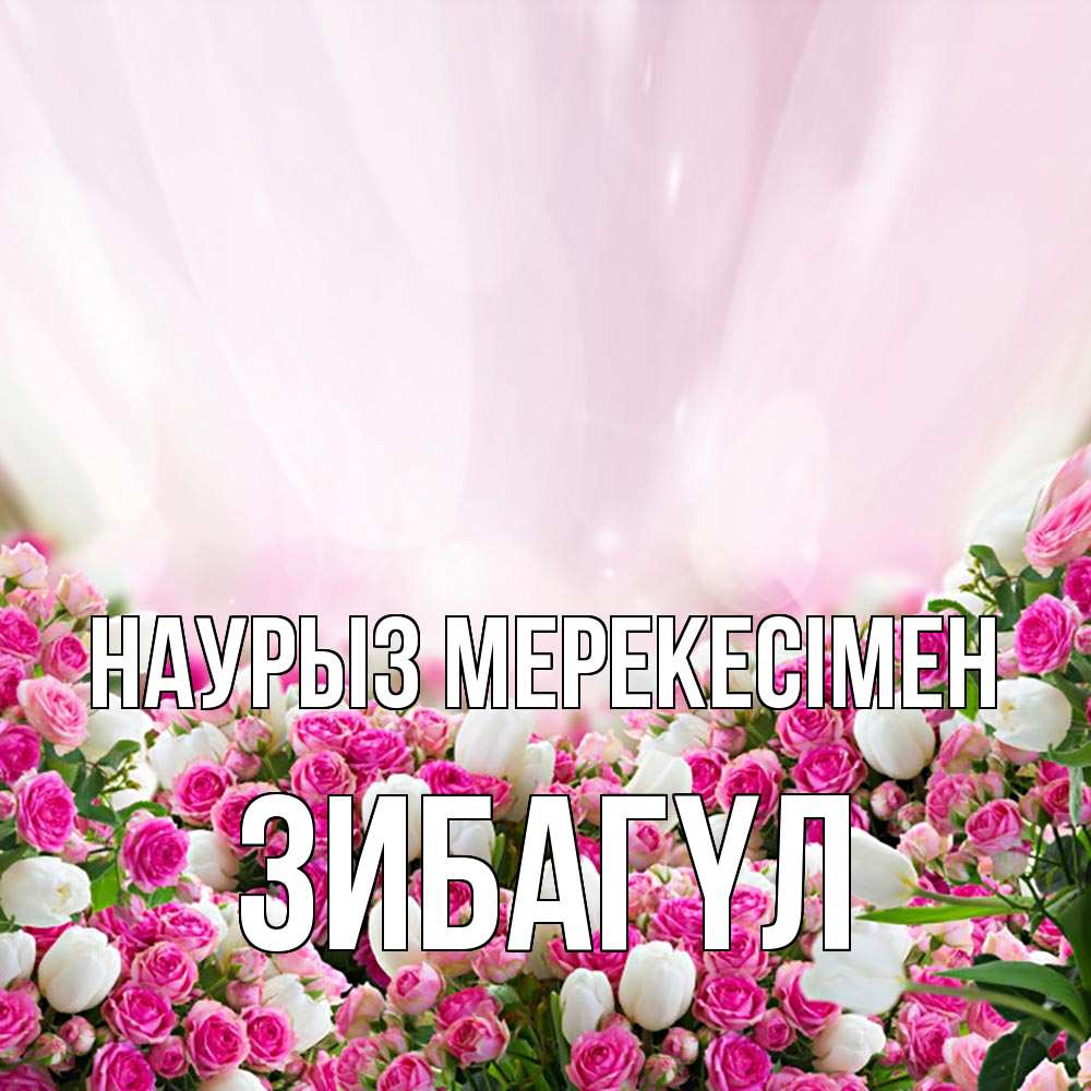 Күн сайын ашық хат с именем, ЗИБАГҮЛ Наурыз мерекесімен под снегом Онлайн тегін жүктеп алу тілектері бар керемет карта 